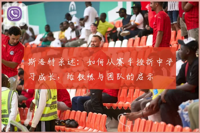 斯洛特亲述：如何从赛季挫折中学习成长，给教练与团队的启示