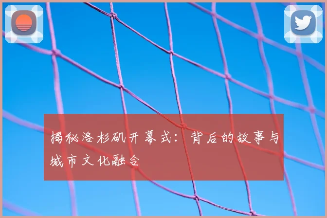 揭秘洛杉矶开幕式：背后的故事与城市文化融合