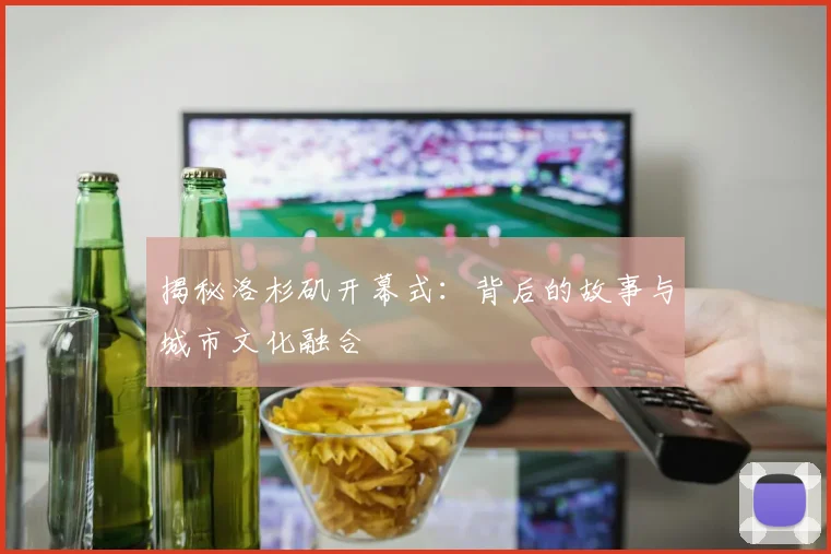 揭秘洛杉矶开幕式：背后的故事与城市文化融合