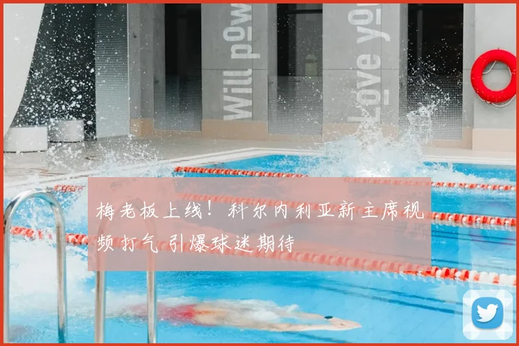 梅老板上线！科尔内利亚新主席视频打气 引爆球迷期待