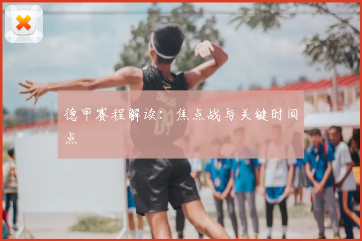 德甲赛程解读：焦点战与关键时间点