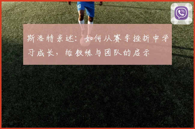 斯洛特亲述：如何从赛季挫折中学习成长，给教练与团队的启示