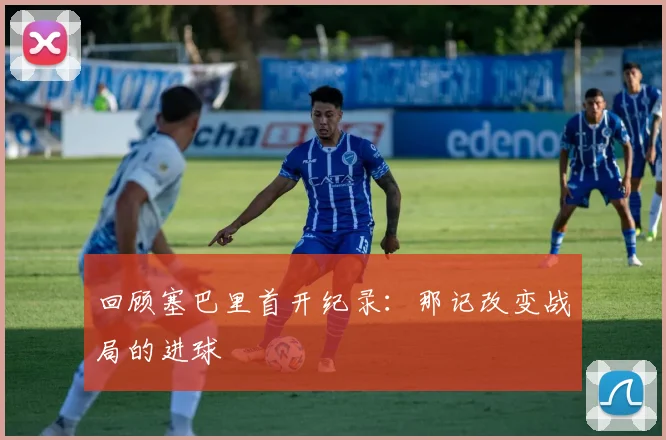 回顾塞巴里首开纪录：那记改变战局的进球