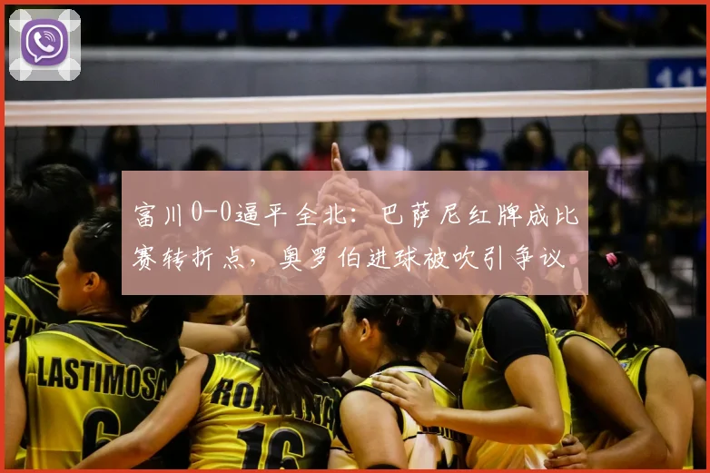 富川0-0逼平全北：巴萨尼红牌成比赛转折点，奥罗伯进球被吹引争议判罚解读